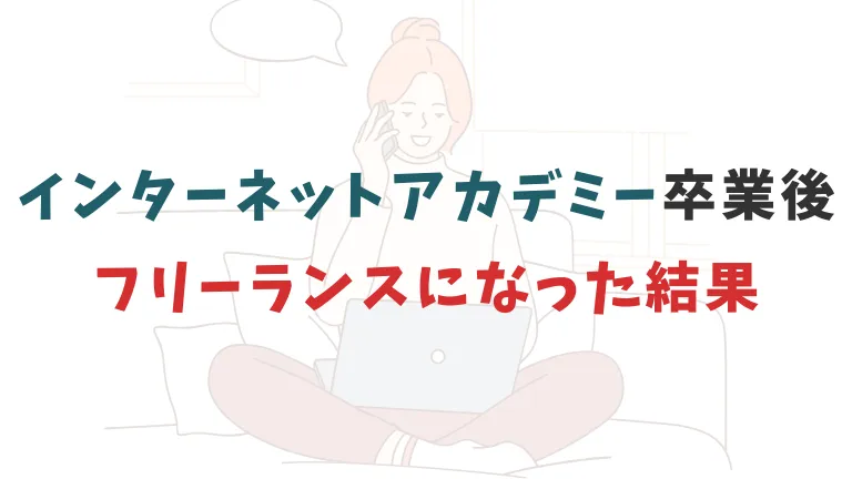 インターネットアカデミーを卒業して、フリーランスになった結果