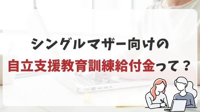 シングルマザー向けの自立支援教育訓練給付金を徹底解説